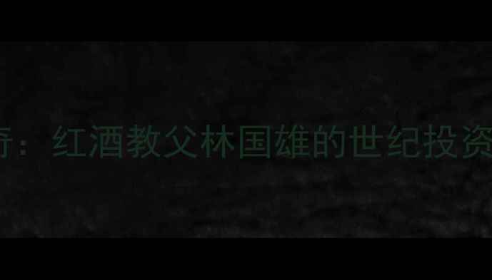 香港红酒传奇红酒教父林国雄的世纪投资与收藏密码