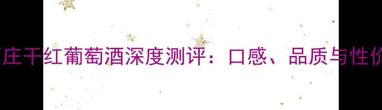图片 马宝酒庄干红葡萄酒深度测评：口感、品质与性价比全1