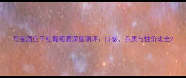 图片 马宝酒庄干红葡萄酒深度测评：口感、品质与性价比全2