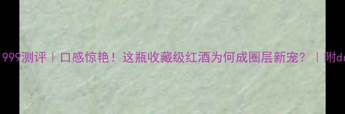 图片 黑品乐干红1999测评｜口感惊艳！这瓶收藏级红酒为何成圈层新宠？｜附drinking指南