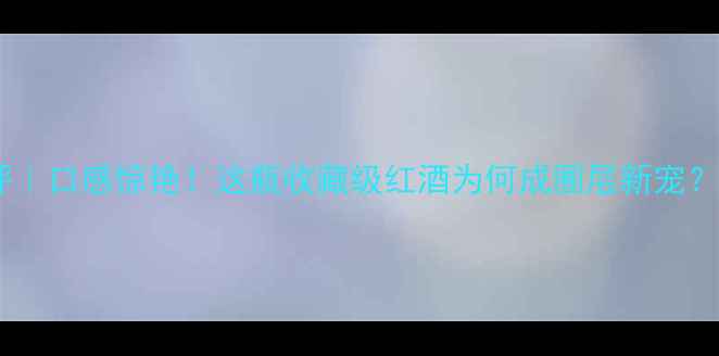 图片 黑品乐干红1999测评｜口感惊艳！这瓶收藏级红酒为何成圈层新宠？｜附drinking指南2