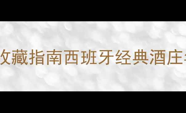05年西班牙红酒收藏指南西班牙经典酒庄年份品鉴全攻略