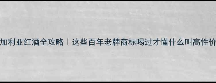 图片 🌍保加利亚红酒全攻略｜这些百年老牌商标喝过才懂什么叫高性价比！