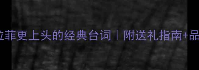 10句让拉菲更上头的经典台词附送礼指南品鉴攻略