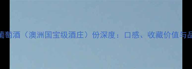 图片 🌟Austins葡萄酒（澳洲国宝级酒庄）份深度：口感、收藏价值与品鉴指南🌟1