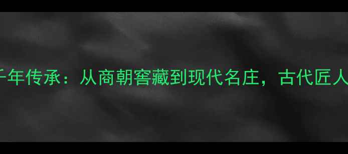 图片 🌟中国葡萄酒千年传承：从商朝窖藏到现代名庄，古代匠人的智慧密码🍷1
