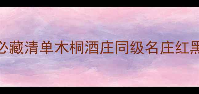 波尔多一级庄必藏清单木桐酒庄同级名庄红黑榜品鉴指南