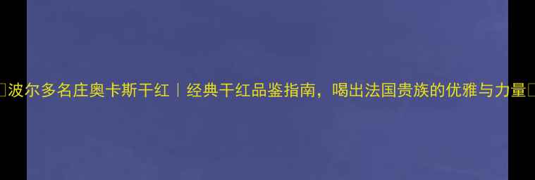 图片 🌟波尔多名庄奥卡斯干红｜经典干红品鉴指南，喝出法国贵族的优雅与力量🍷