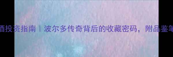 1974年份法国红酒投资指南波尔多传奇背后的收藏密码附品鉴笔记购买避坑攻略