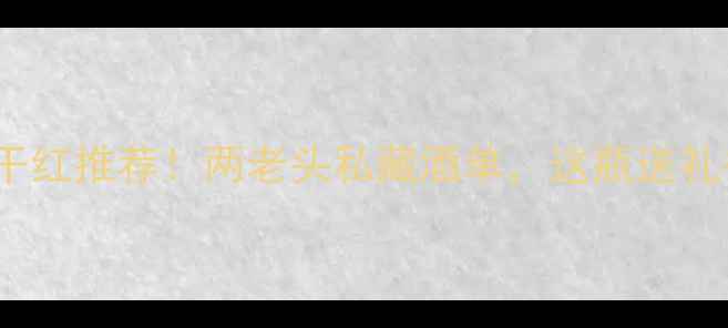 图片 🍷2008年份干红推荐！两老头私藏酒单，这瓶送礼被夸了十年1