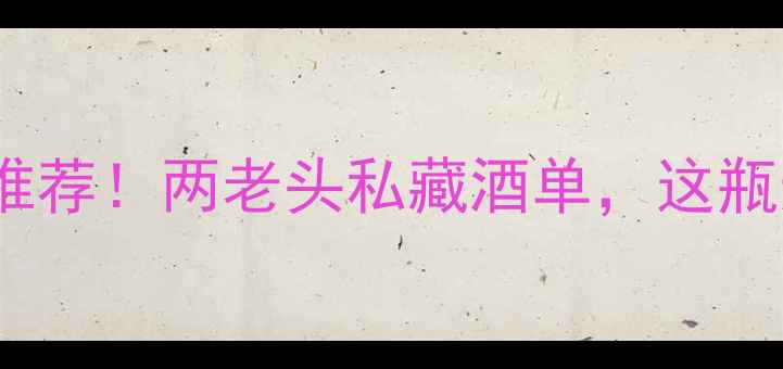 图片 🍷2008年份干红推荐！两老头私藏酒单，这瓶送礼被夸了十年2