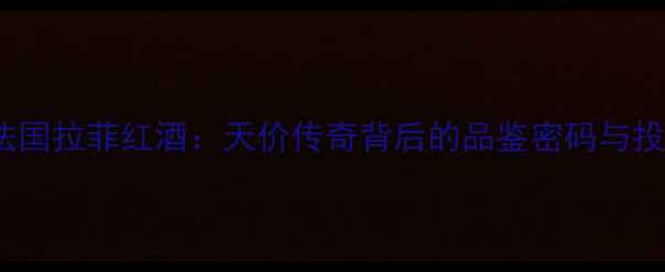 图片 🍷2008法国拉菲红酒：天价传奇背后的品鉴密码与投资价值1