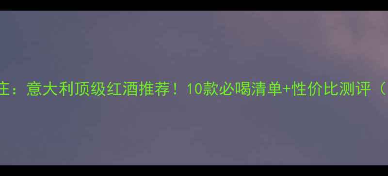 图片 🍷Lastella酒庄：意大利顶级红酒推荐！10款必喝清单+性价比测评（附品鉴指南）1