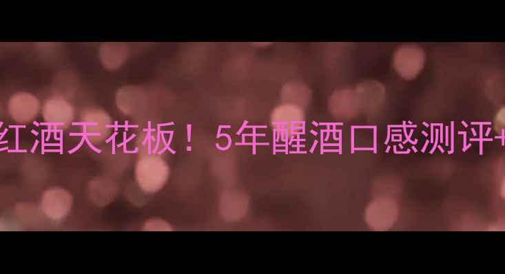 图片 🍷佩纳索干红｜西班牙陈年红酒天花板！5年醒酒口感测评+收藏攻略，附专业品鉴笔记