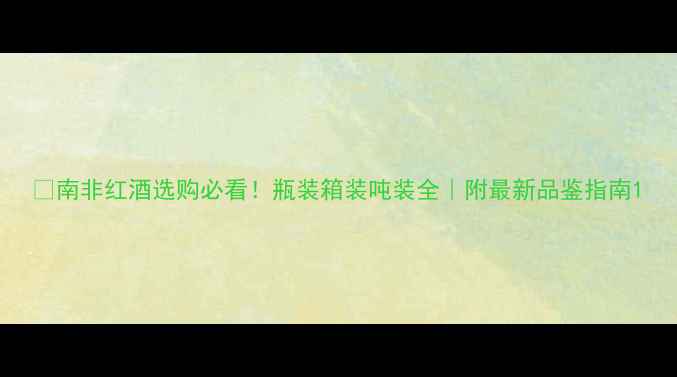 图片 🍷南非红酒选购必看！瓶装箱装吨装全｜附最新品鉴指南1