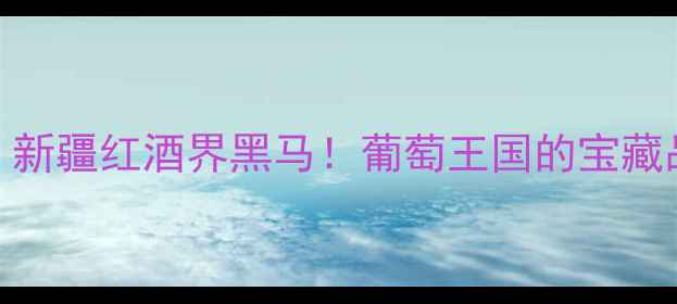 图片 🍷吐鲁番葡萄酒｜新疆红酒界黑马！葡萄王国的宝藏品牌打卡全攻略✨