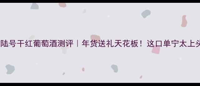 图片 🍷塔罗菲陆号干红葡萄酒测评｜年货送礼天花板！这口单宁太上头了！🍷2