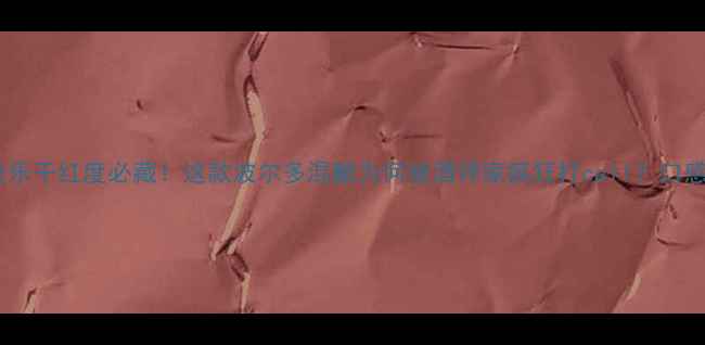 大卫美乐干红度必藏这款波尔多混酿为何被酒评家疯狂打call口感搭配全