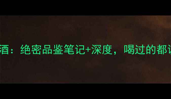 威拿红酒绝密品鉴笔记深度喝过的都说绝