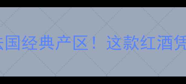 巴黎田园红葡萄酒法国经典产区这款红酒凭什么成为酒圈黑马
