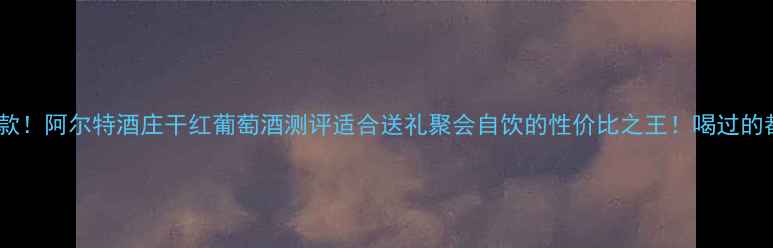 图片 🍷年度爆款！阿尔特酒庄干红葡萄酒测评适合送礼聚会自饮的性价比之王！喝过的都说绝！1