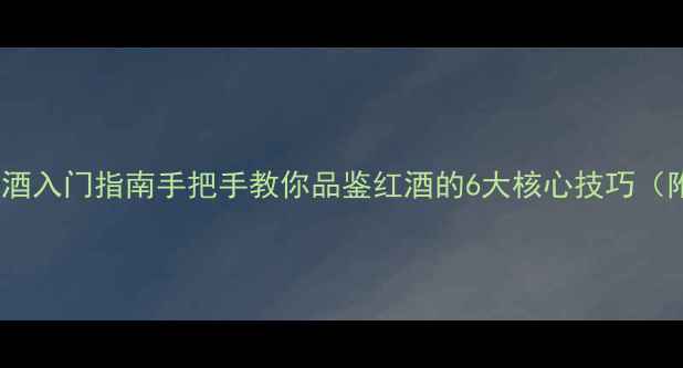 图片 🍷新西兰葡萄酒入门指南手把手教你品鉴红酒的6大核心技巧（附课程推荐）1