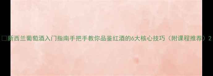 图片 🍷新西兰葡萄酒入门指南手把手教你品鉴红酒的6大核心技巧（附课程推荐）2