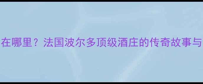 图片 🍷桃乐丝酒庄在哪里？法国波尔多顶级酒庄的传奇故事与红酒品鉴指南