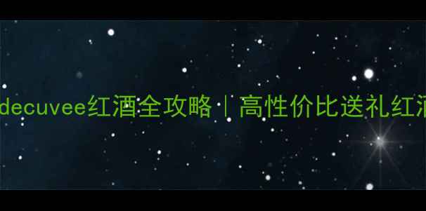 法国百年名庄Grandecuvee红酒全攻略高性价比送礼红酒推荐附品鉴指南