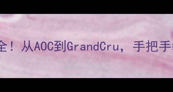 法国红酒产区全从AOC到GrandCru手把手教你选酒避坑