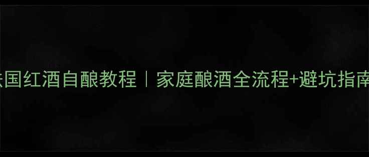 图片 🍷法国红酒自酿教程｜家庭酿酒全流程+避坑指南🍷2