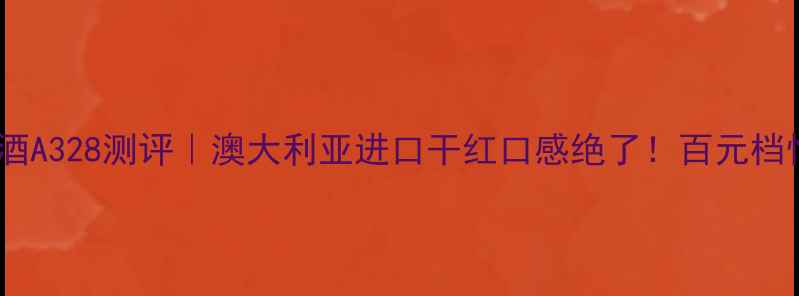 图片 🍷澳利莱红酒A328测评｜澳大利亚进口干红口感绝了！百元档性价比王🍷1