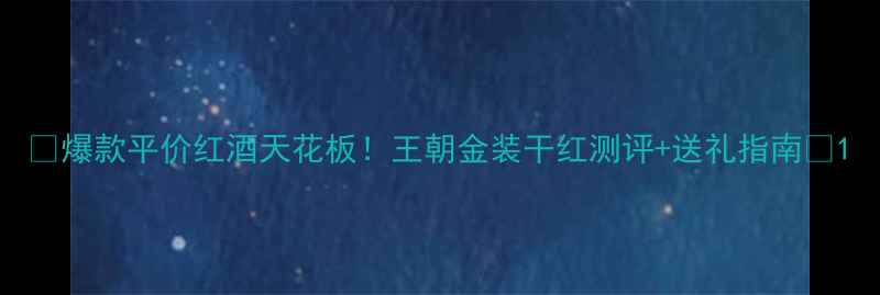 图片 🍷爆款平价红酒天花板！王朝金装干红测评+送礼指南🎁1