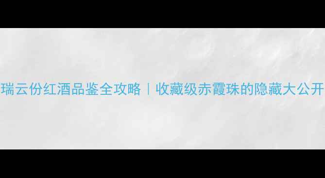 图片 🍷瑞云份红酒品鉴全攻略｜收藏级赤霞珠的隐藏大公开！