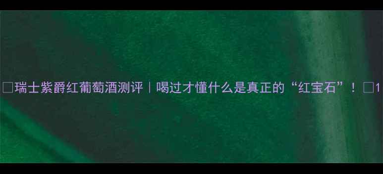 图片 🍷瑞士紫爵红葡萄酒测评｜喝过才懂什么是真正的“红宝石”！🌟1