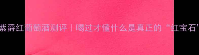 图片 🍷瑞士紫爵红葡萄酒测评｜喝过才懂什么是真正的“红宝石”！🌟2