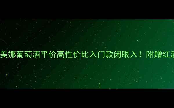 图片 🍷皇后湾佳美娜葡萄酒平价高性价比入门款闭眼入！附赠红酒搭配指南2