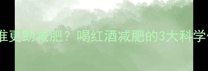 图片 🍷红酒vs啤酒谁更助减肥？喝红酒减肥的3大科学依据+正确喝法