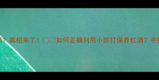 图片 🍷红酒加小苏打变黑？真相来了！🍷✨如何正确利用小苏打保养红酒？手把手教你科学操作！