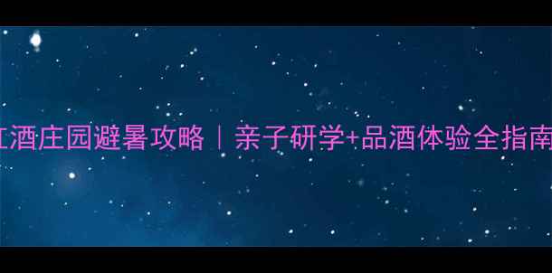 图片 🍷红酒庄园避暑攻略｜亲子研学+品酒体验全指南🌿1