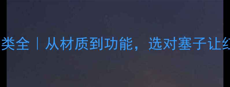 图片 🍷红酒瓶塞分类全｜从材质到功能，选对塞子让红酒更保鲜🍷1