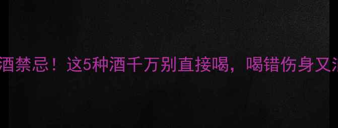 图片 🍷红酒禁忌！这5种酒千万别直接喝，喝错伤身又浪费1
