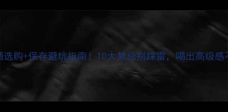 图片 🍷红酒选购+保存避坑指南！10大禁忌别踩雷，喝出高级感不翻车