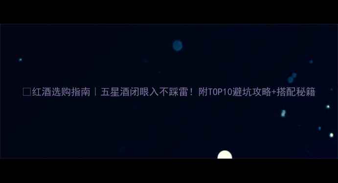 图片 🍷红酒选购指南｜五星酒闭眼入不踩雷！附TOP10避坑攻略+搭配秘籍