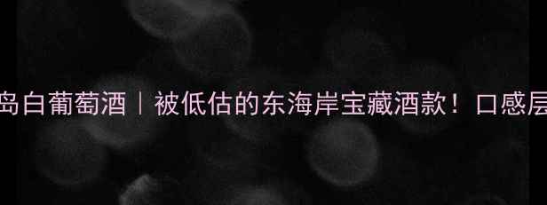 图片 🍷纽约长岛白葡萄酒｜被低估的东海岸宝藏酒款！口感层次绝了！