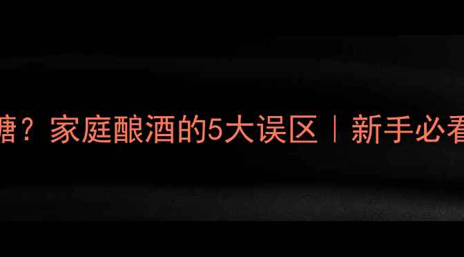 图片 🍷自制干红不加糖？家庭酿酒的5大误区｜新手必看家庭酿酒全攻略