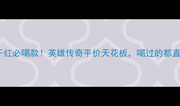 图片 🍷西班牙干红必喝款！英雄传奇平价天花板，喝过的都直呼真香💥1