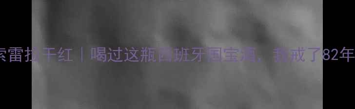 图片 🍷西班牙进口索雷拉干红｜喝过这瓶西班牙国宝酒，我戒了82年的拉菲！🇪🇸2