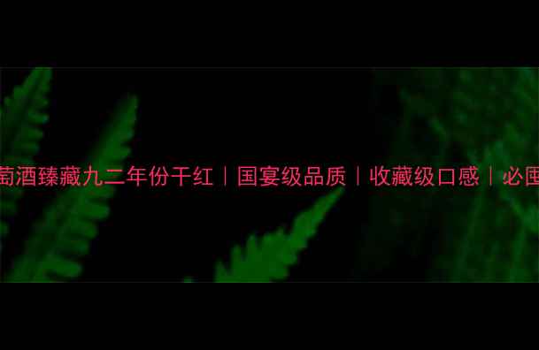 长城葡萄酒臻藏九二年份干红国宴级品质收藏级口感必囤红酒清单