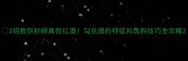 图片 🔥3招教你秒辨真假红酒！勾兑酒的特征和选购技巧全攻略2